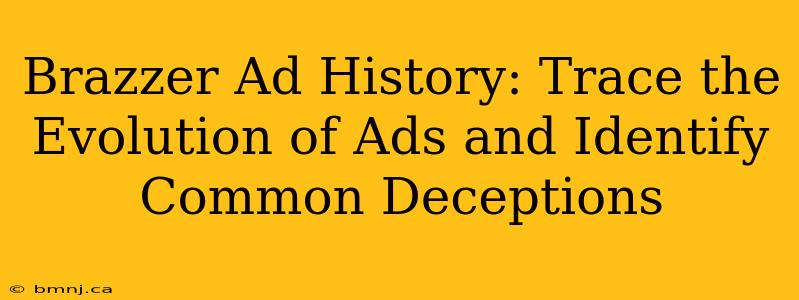 Brazzer Ad History: Trace the Evolution of Ads and Identify Common Deceptions