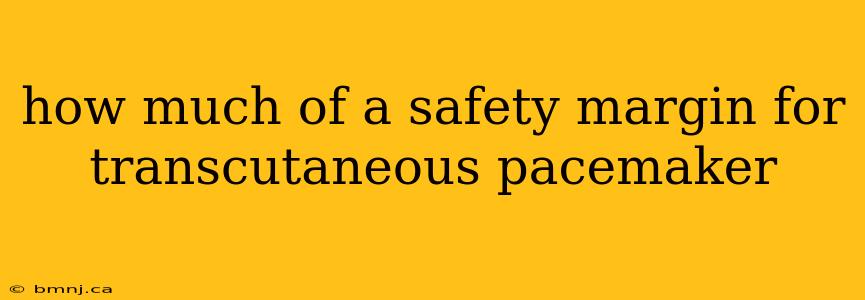 how much of a safety margin for transcutaneous pacemaker