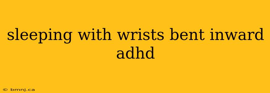 sleeping with wrists bent inward adhd