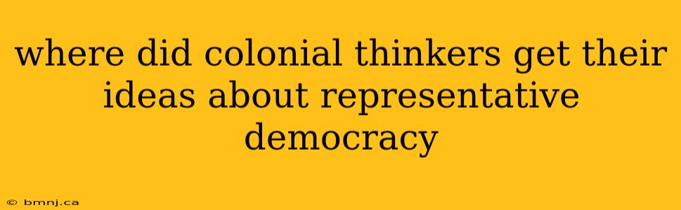 where did colonial thinkers get their ideas about representative democracy